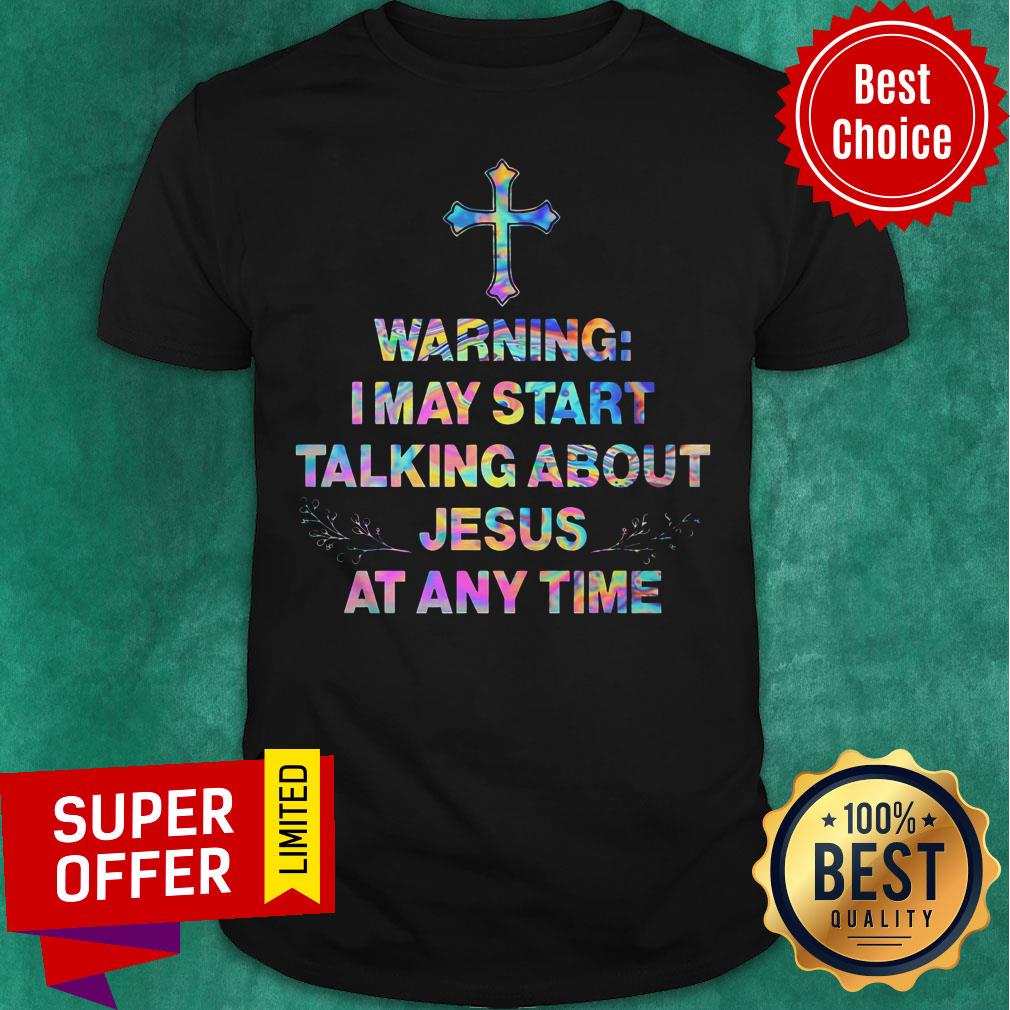 Nice Warning I May Start Talking About Jesus At Any Time Shirt