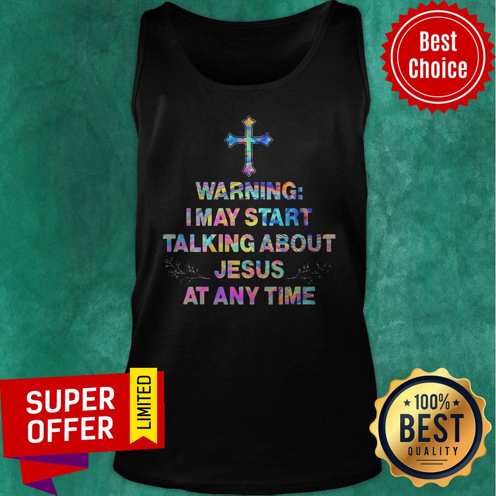 Nice Warning I May Start Talking About Jesus At Any Time Shirt