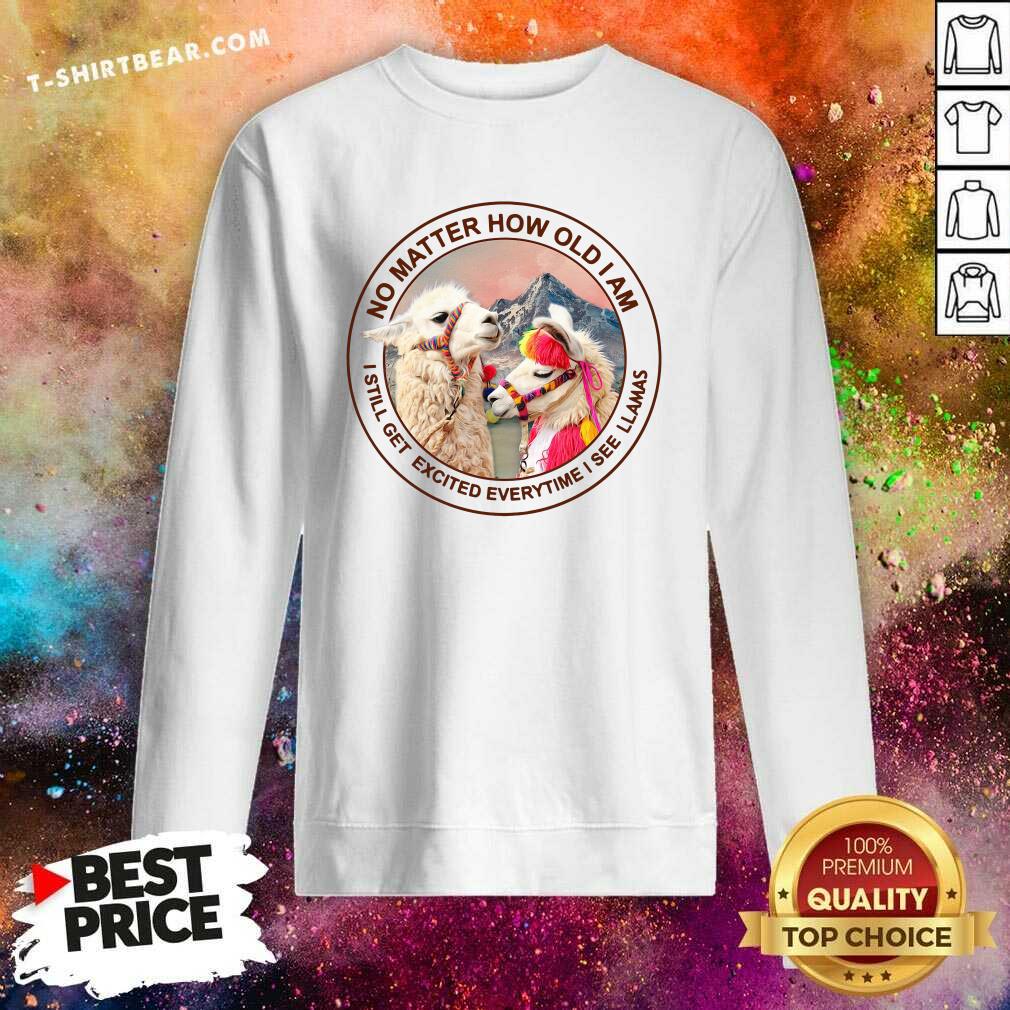 No Matter How Old I Am 10 I Still Get Excited Everytime I See Llamas Shirt