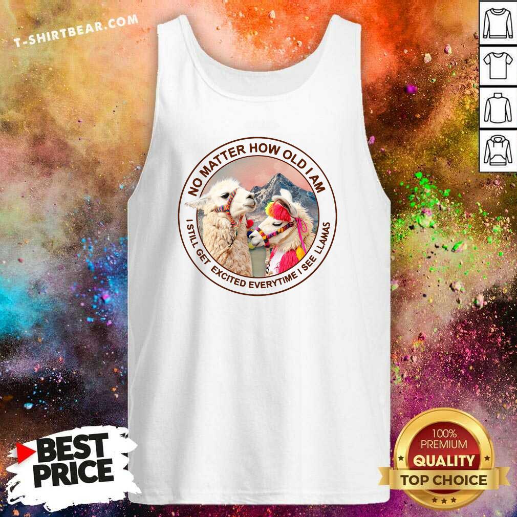 No Matter How Old I Am 10 I Still Get Excited Everytime I See Llamas Shirt