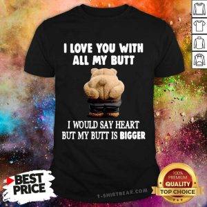 Funny Bear I Love You With All My Butt I Would Say Heart But My Butt Is Bigger Shirt