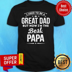 I Used To Be A Great Dad But Now I'm The Best Papa Shirt