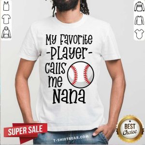 Good My Favorite Player Calls Me Nana Baseball Shirt