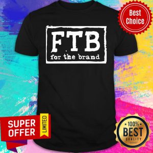 Premium Ftb For The Brand Shirt