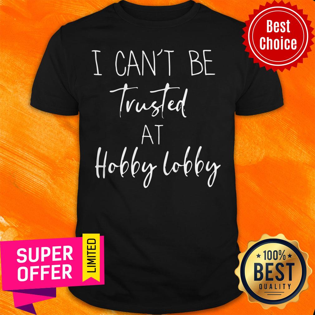 Official I Can’t Be Trusted At Hobby Lobby Shirt