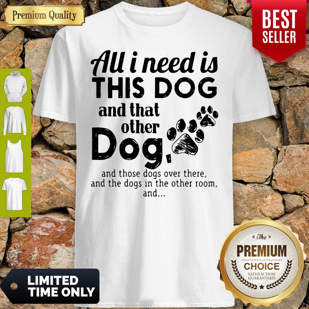 Official I Needs All Dogs And That Other Dog And Those Dogs Over There Shirt