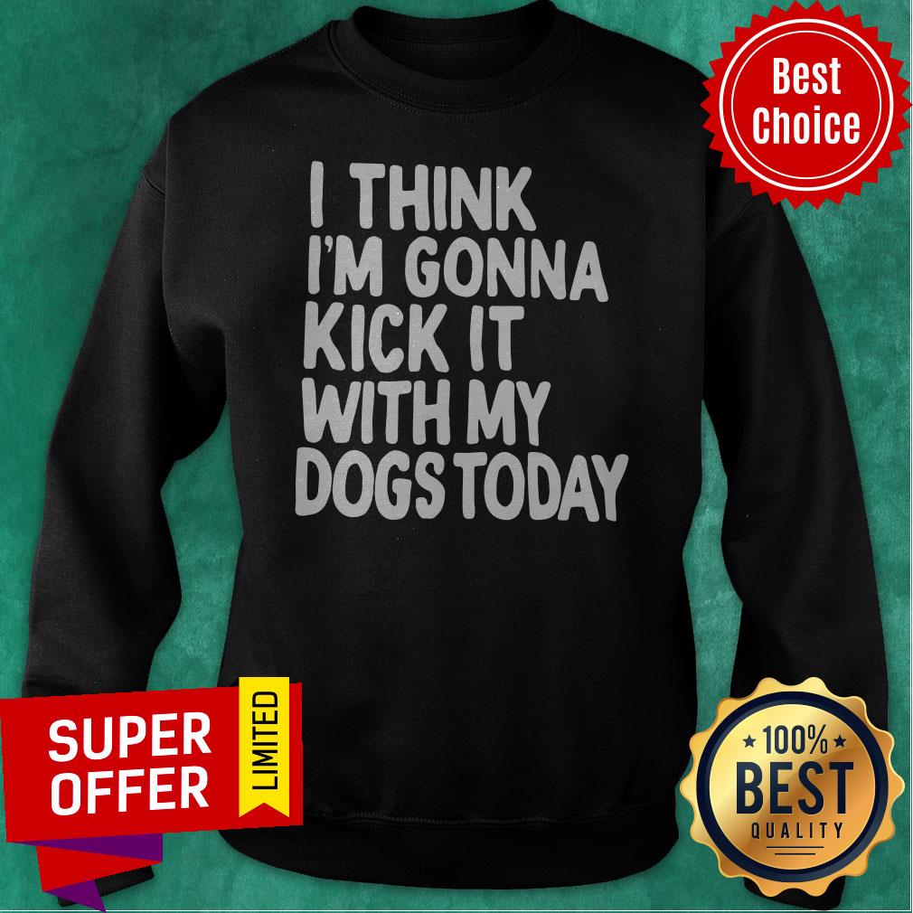 Official I Think I’m Gonna Kick It With My Dogs Today Shirt