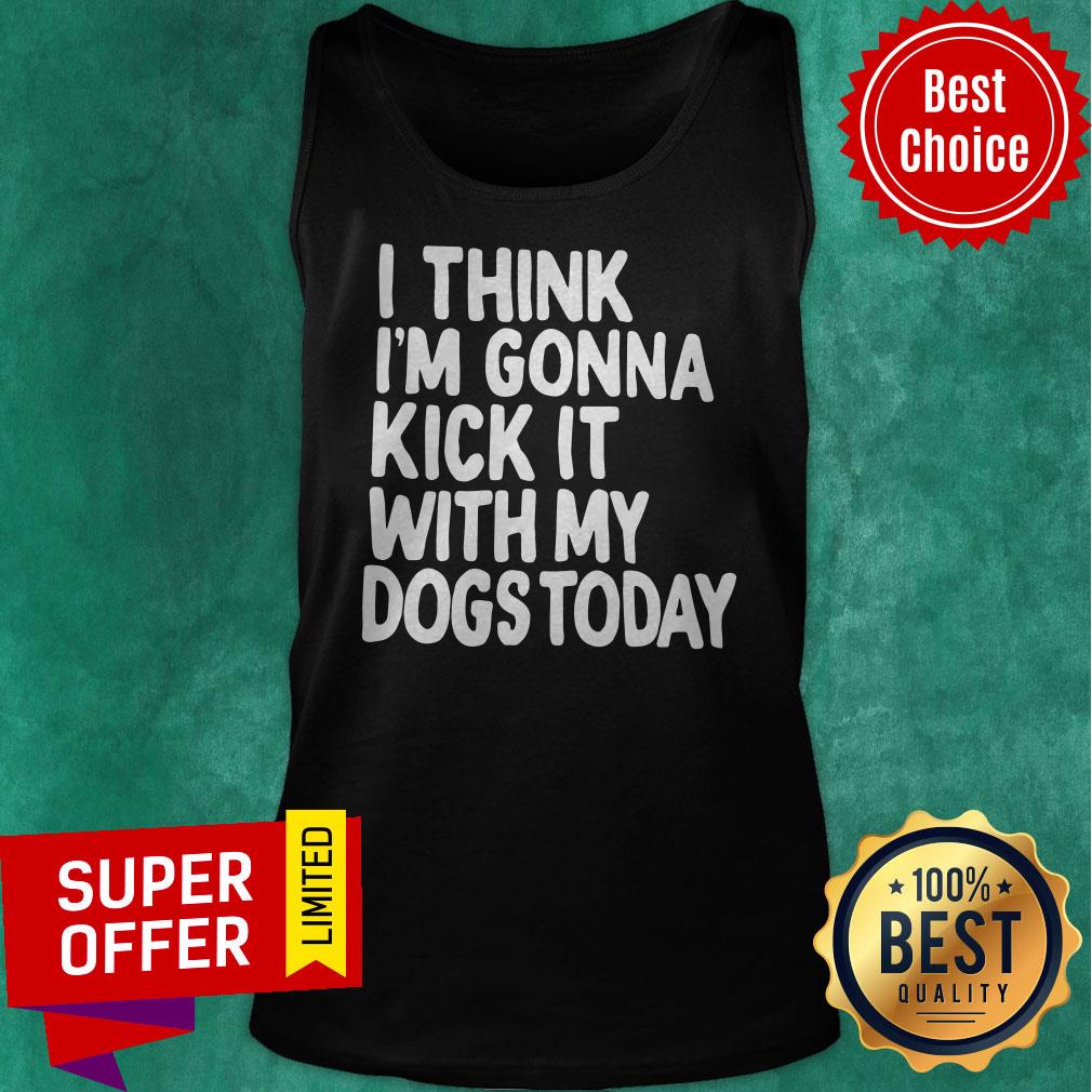 Official I Think I’m Gonna Kick It With My Dogs Today Shirt
