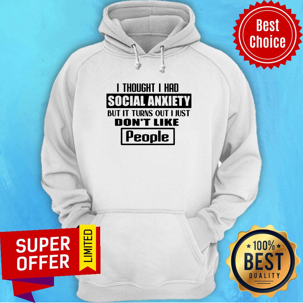 official-i-thought-i-had-social-anxiety-but-it-turns-out-i-just-dont-like-people-hoodie.jpg
