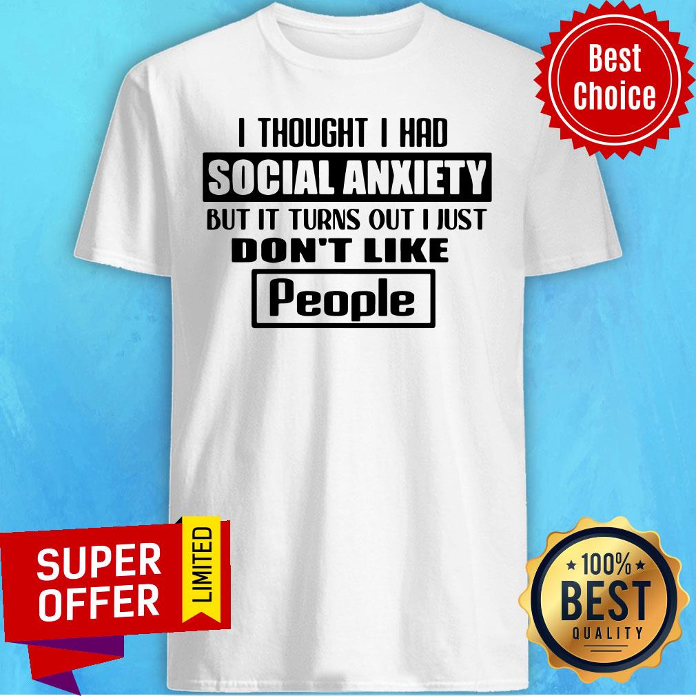 official-i-thought-i-had-social-anxiety-but-it-turns-out-i-just-dont-like-people-shirt.jpg