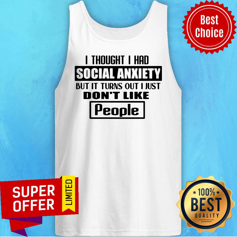 official-i-thought-i-had-social-anxiety-but-it-turns-out-i-just-dont-like-people-tank-top.jpg