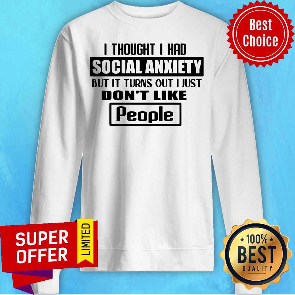 official-i-thought-i-had-social-anxiety-but-it-turns-out-i-just-dont-like-peoplsweatshirt.jpg