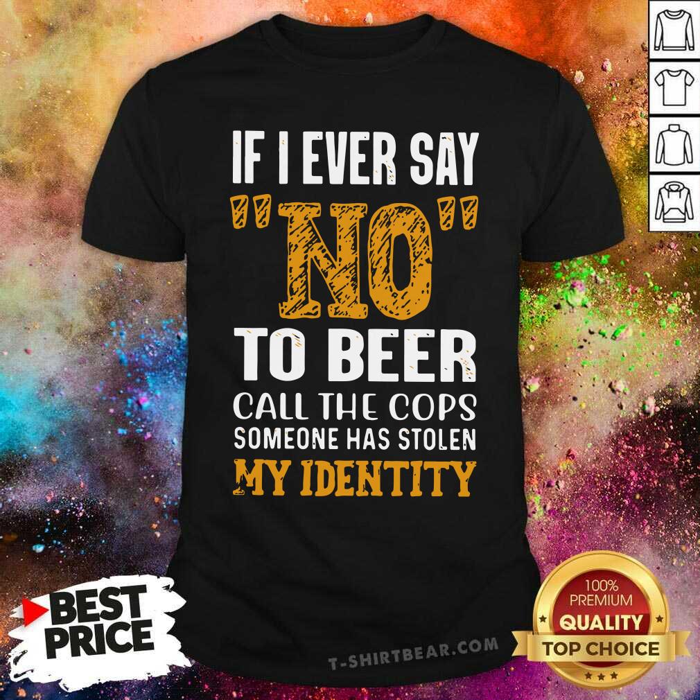 Official If I Ever Say No To Beer Call The Cops Someone Shirt