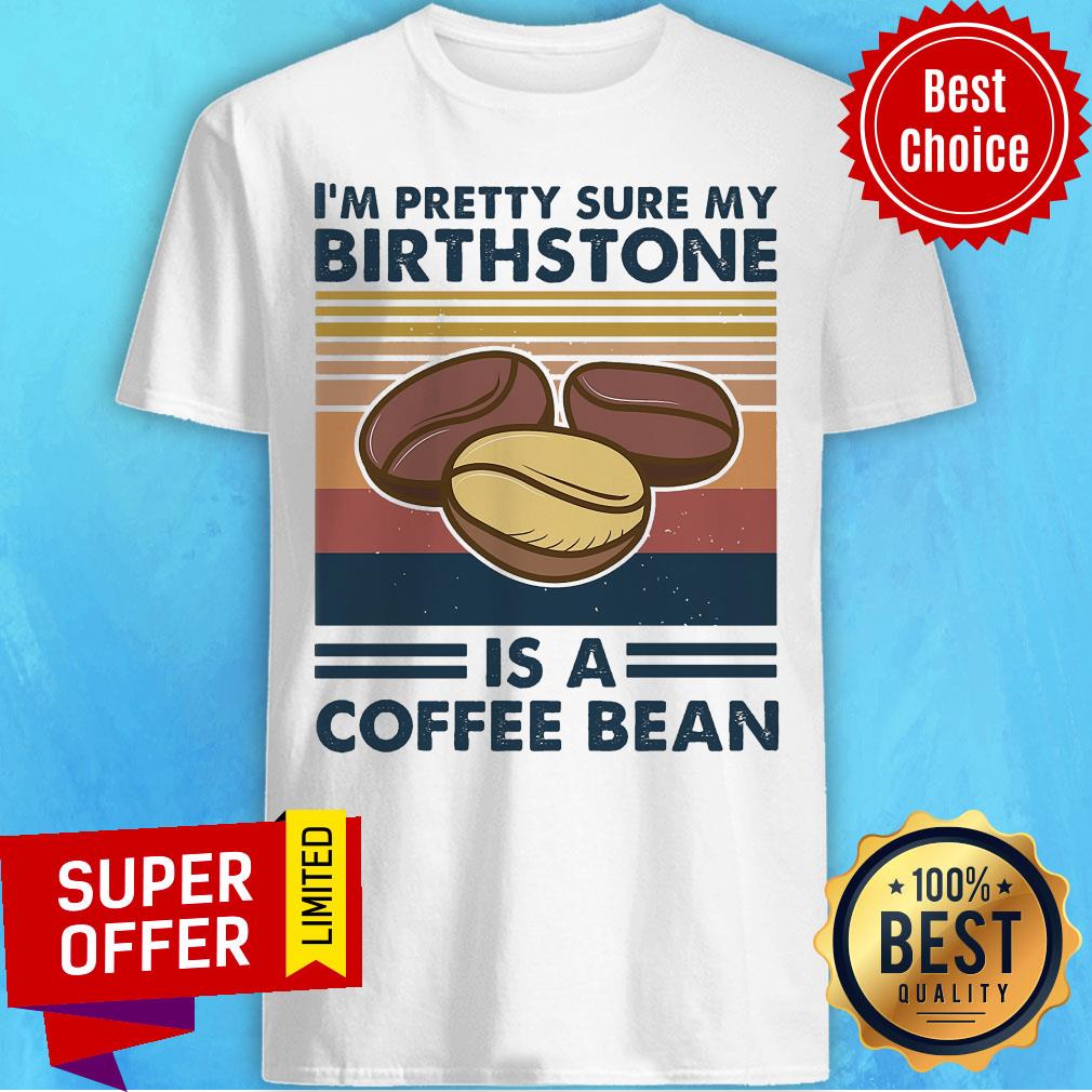 Official I'm Pretty Sure My Birthstone Is A Coffee Bean Shirt