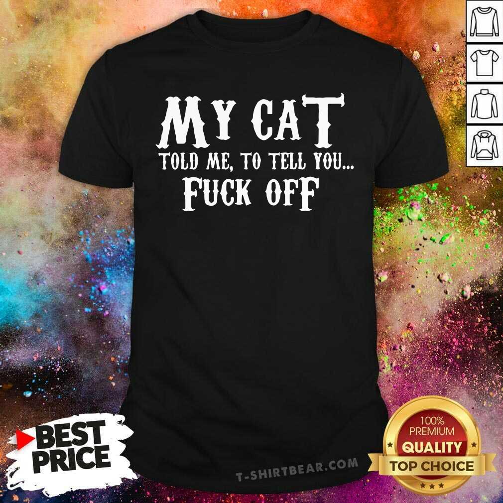 Official My Cat Told Me To Tell You Fuck Off Shirt
