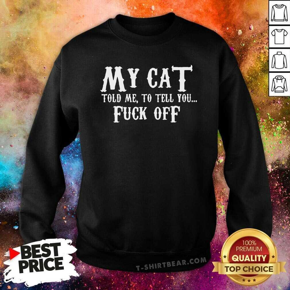 Official My Cat Told Me To Tell You Fuck Off Shirt