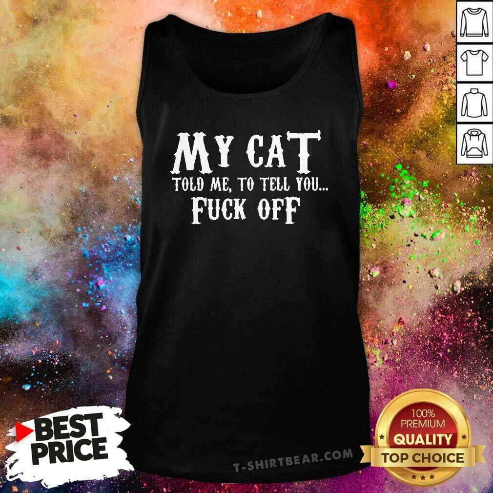 Official My Cat Told Me To Tell You Fuck Off Shirt