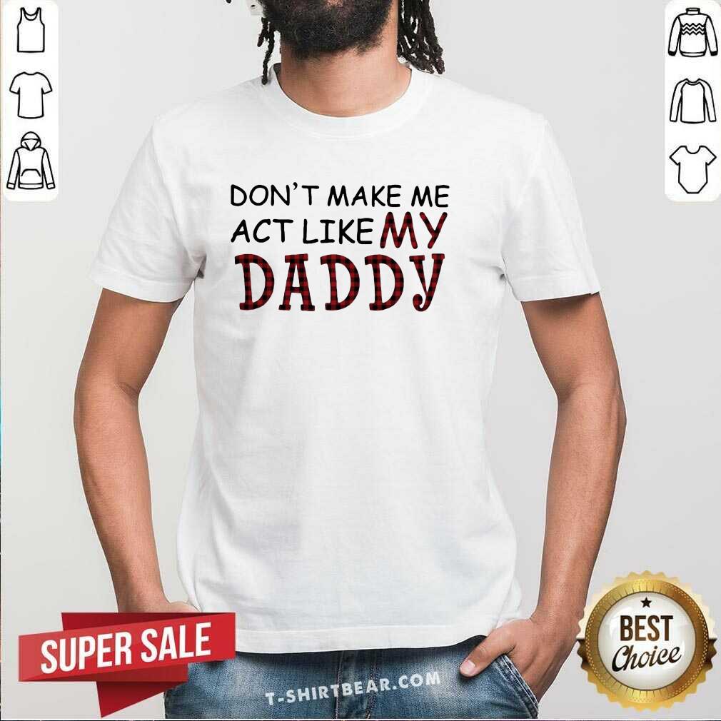 Original Do Not Make Me Act Like My Daddy Shirt