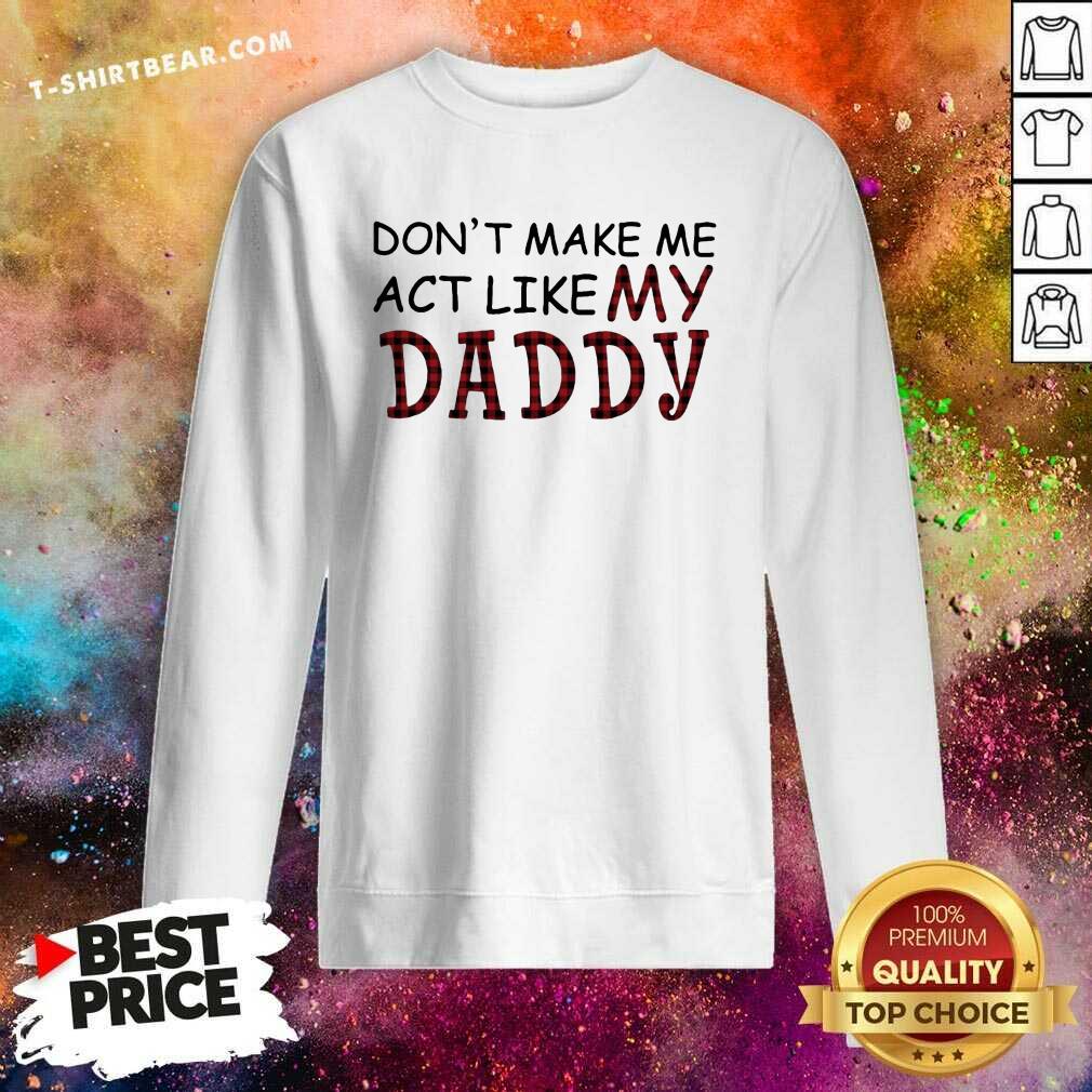 Original Do Not Make Me Act Like My Daddy Shirt