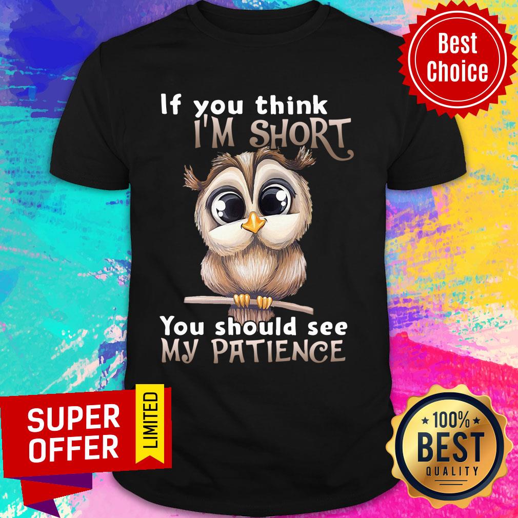 Owl If You Think I’m Short You Should See My Patience Shirt