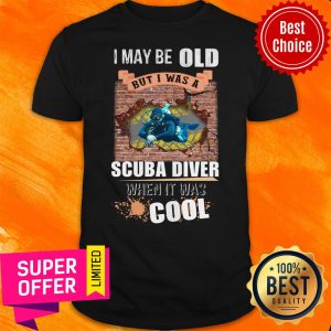 Top I May Be Old But I Was A Scuba Diver Cool Shirt