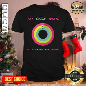 Colorful I’m Only Here To Close My Ring Shirt