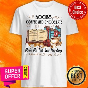 Top Books Coffee And Chocolate Make Me Feel Less Murdery Shirt
