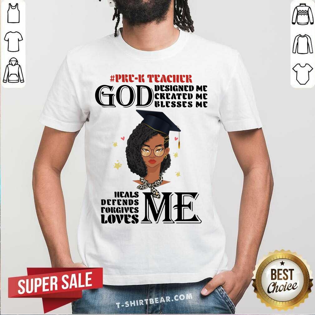 Pre K Teacher God Designed Me Created Me Blesses Me Heals Me Loves Me Shirt