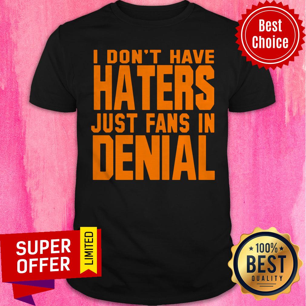 Premium I Don't Have Haters Just Fans In Denial Shirt
