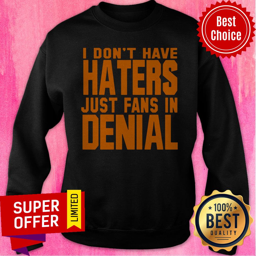 Premium I Don't Have Haters Just Fans In Denial Shirt