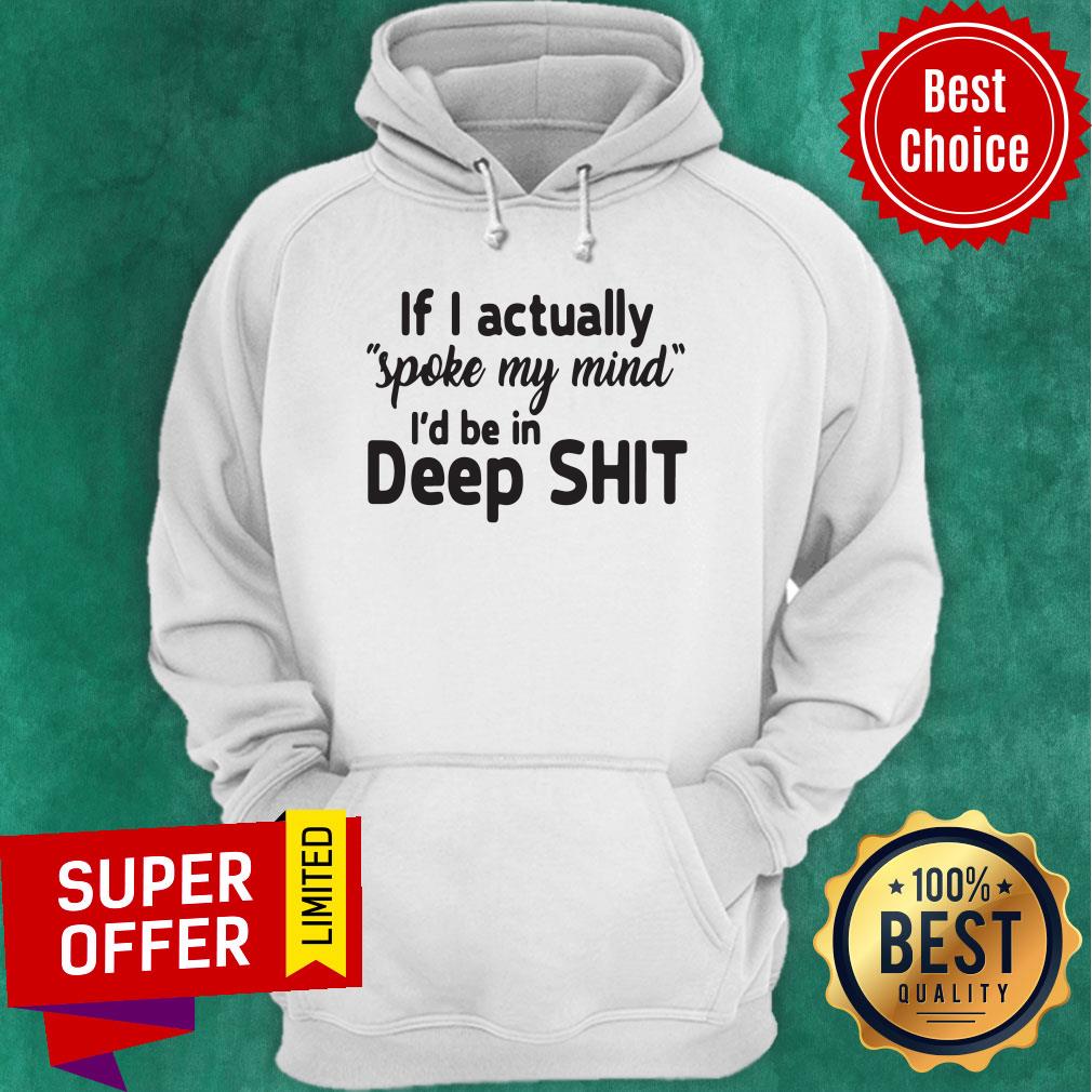 Premium If I Actually Spoke My Mind I’d Be In Deep Shit Shirt