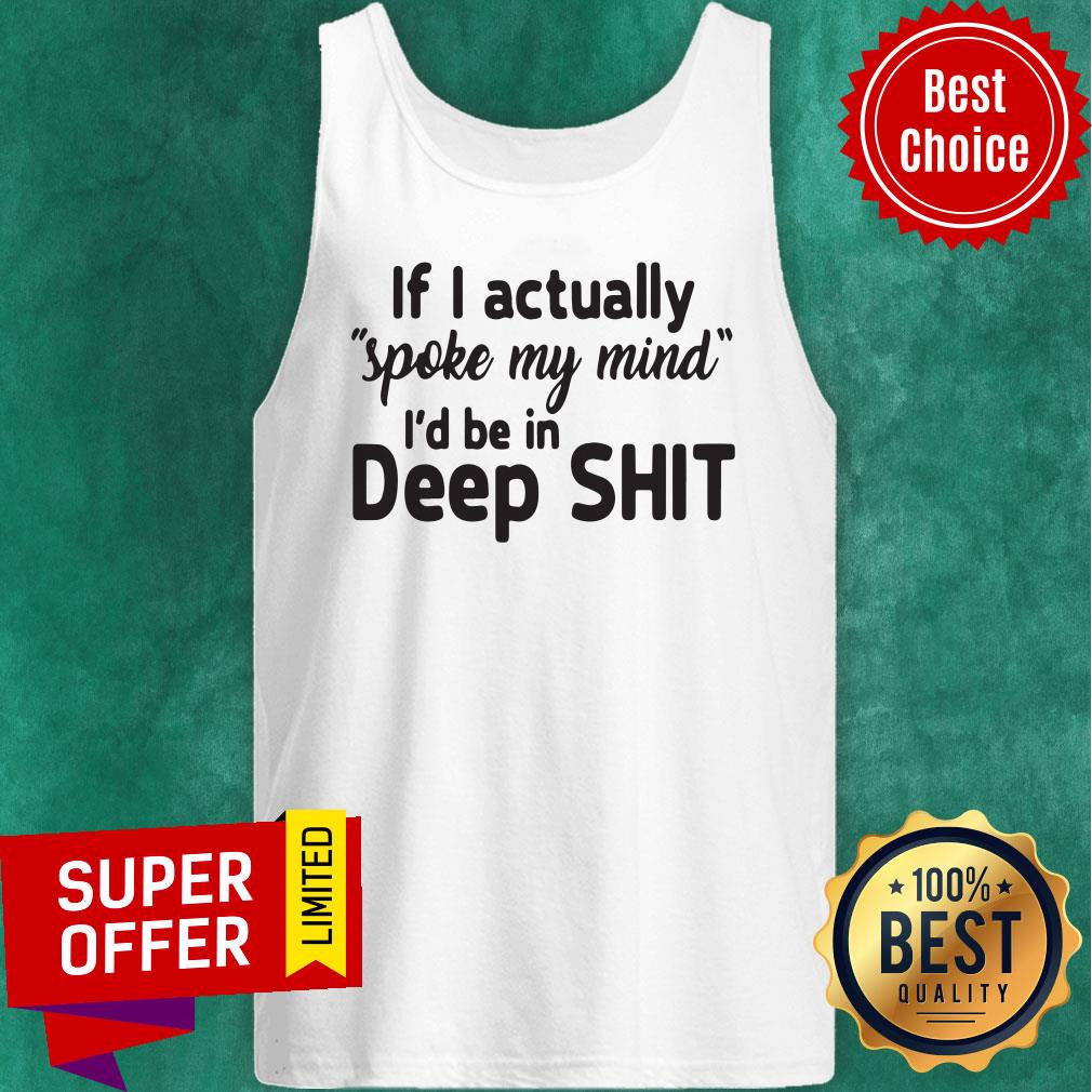 Premium If I Actually Spoke My Mind I’d Be In Deep Shit Shirt