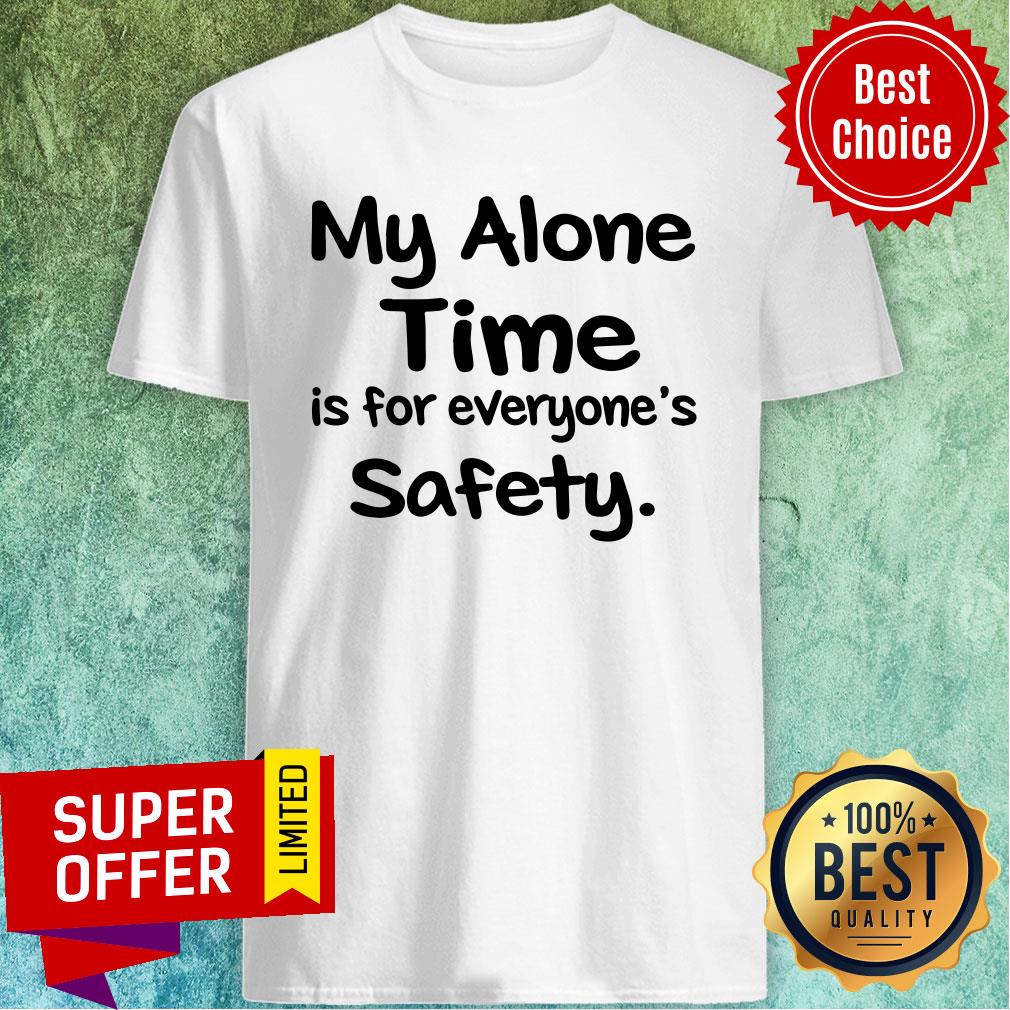 Premium My Alone Time Is For Everyone’s Safety Shirt