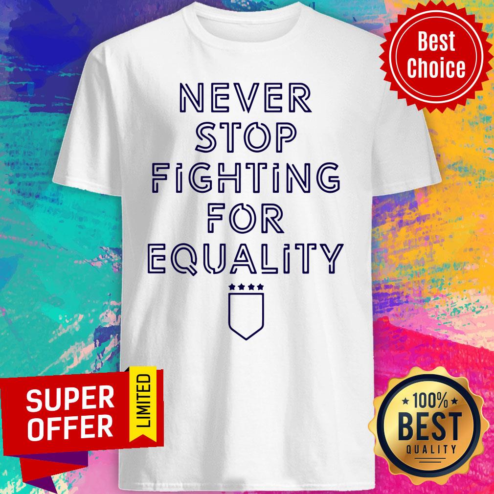 Premium Never Stop Fighting For Equality Shirt