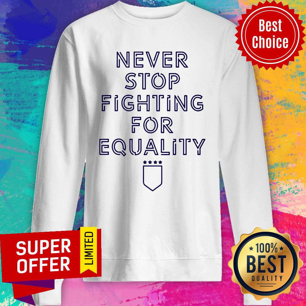 Premium Never Stop Fighting For Equality Shirt