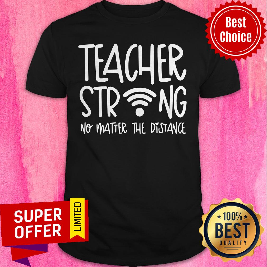Premium Teacher Strong No Matter The Distance Shirt
