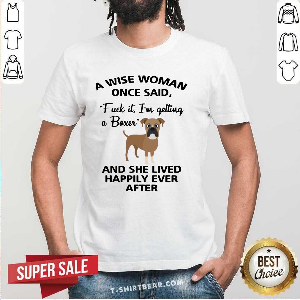 Pretty A Wise Woman Once Said I Am Getting A Boxer Shirt