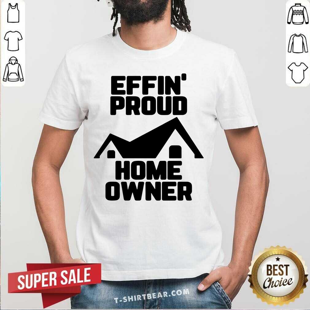 Pretty Effin Proud Home Owner Shirt