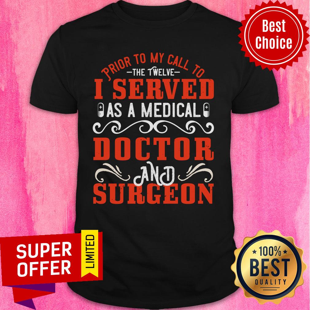 Prior To My Call To The Twelve I Served As A Medical Doctor And Surgeon Shirt