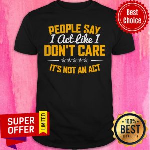 Funny I Act Like I Don't Care Shirt