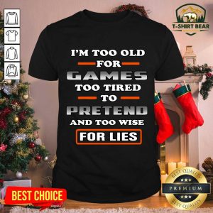 Nice I’m Too Old For Games Too Tired To Pretend And Too Wise For Lies Shirt