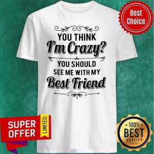 Top Vintage You Think I’m Crazy You Should See Me With My Best Friend Funny Shirt