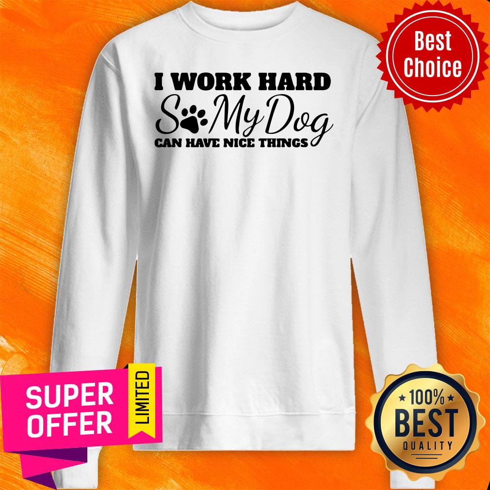 Top I Work Hard So My Dog Can Have Nice Things Shirt
