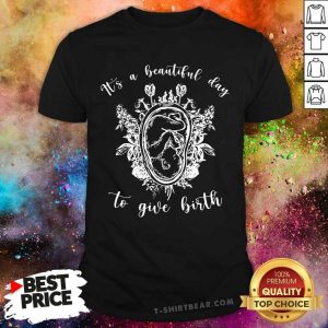 Midwife It Is A Beautiful Day To Give Birth Shirt