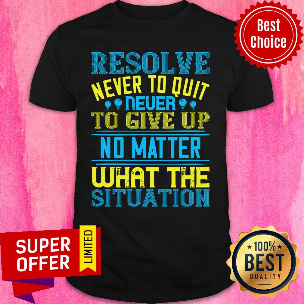 Resolve Never To Quit Never To Give Up Shirt