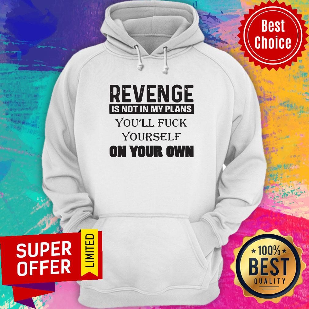 Revenge Is Not In My Plans You'll Fuck Yourself On Your Own Shirt