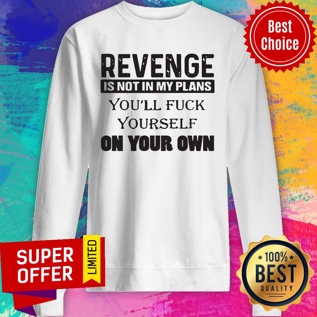 Revenge Is Not In My Plans You'll Fuck Yourself On Your Own Shirt