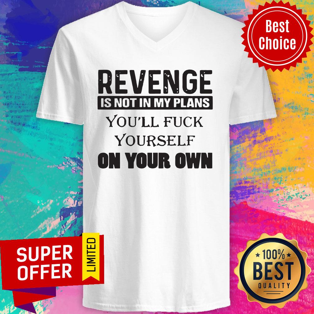Revenge Is Not In My Plans You'll Fuck Yourself On Your Own Shirt