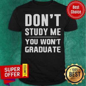 Dont Study Me You Wont Graduate Shirt