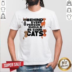 Funny Behind Every Person Should Be Some Cats Shirt
